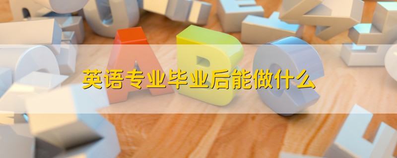 英語(yǔ)專(zhuān)業(yè)畢業(yè)后能做什么