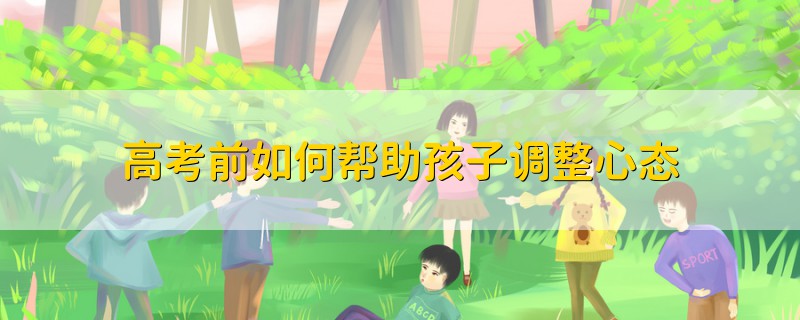 高考前如何幫助孩子調(diào)整心態(tài)