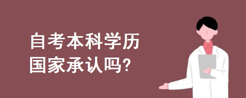 自考本科學(xué)歷國(guó)家承認(rèn)嗎?