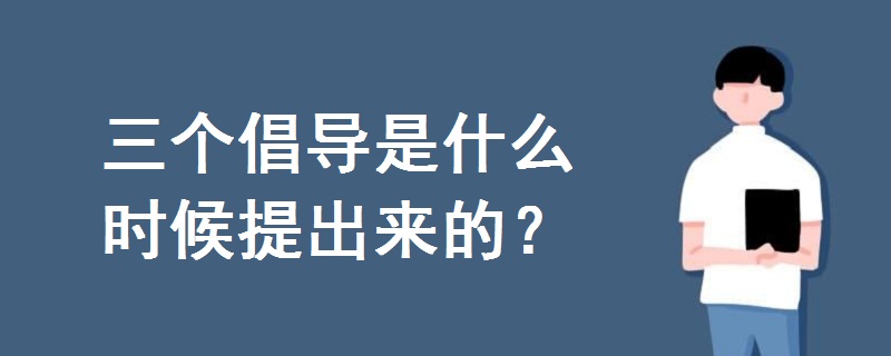 三個(gè)倡導(dǎo)是什么時(shí)候提出來的