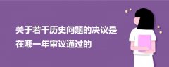 關(guān)于若干歷史問題的決議是在哪一年審議通過的