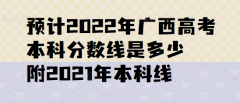 預計2023年廣西高考本科分數(shù)線是多少，附2021年本科線