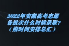 2023年安徽高考志愿各批次什么時(shí)候錄??？（附時(shí)間安排總匯）