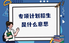 專項計劃招生是什么意思？高考三大計劃是什么意思